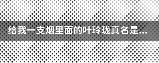 给我一支烟里面的叶玲珑真名是什么