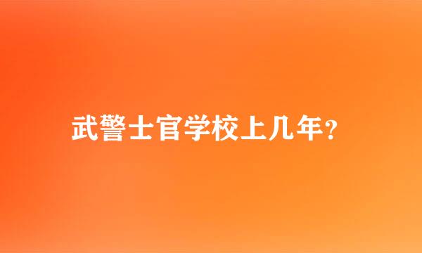 武警士官学校上几年？