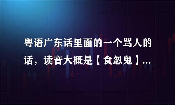 粤语广东话里面的一个骂人的话，读音大概是【食忽鬼】是什么意思来自？