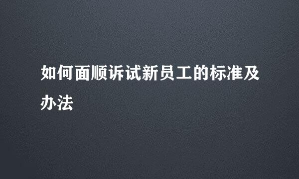 如何面顺诉试新员工的标准及办法