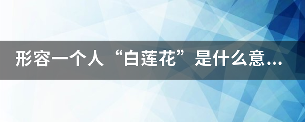 形容一个人“白莲花”是什么意思？