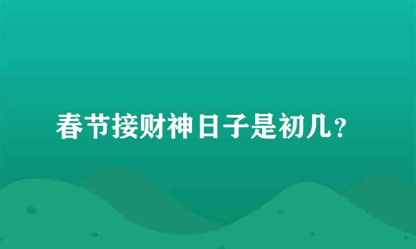 春节接财神日子是初几？