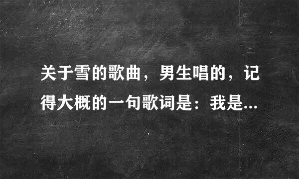 关于雪的歌曲，男生唱的，记得大概的一句歌词是：我是冬天是来自绽放的的白玫瑰，还是白梅什么的？