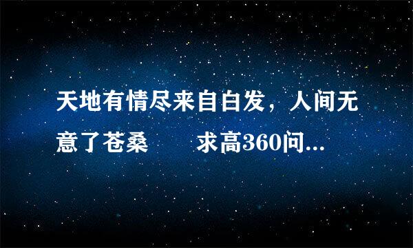 天地有情尽来自白发，人间无意了苍桑  求高360问答手把这道诗补全！