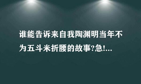 谁能告诉来自我陶渊明当年不为五斗米折腰的故事?急!!!!!!!!!