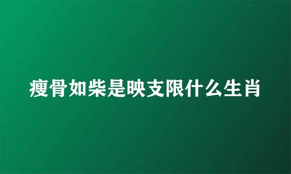 瘦骨如柴是映支限什么生肖