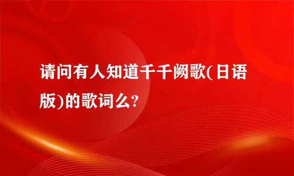 请问有人知道千千阙歌(日语版)的歌词么?