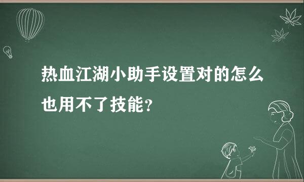 热血江湖小助手设置对的怎么也用不了技能？