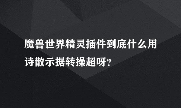 魔兽世界精灵插件到底什么用诗散示据转操超呀？