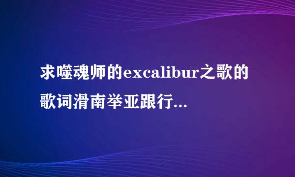 求噬魂师的excalibur之歌的歌词滑南举亚跟行话几...= =||||