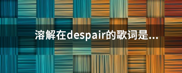 溶解在despair的歌词是什么意思