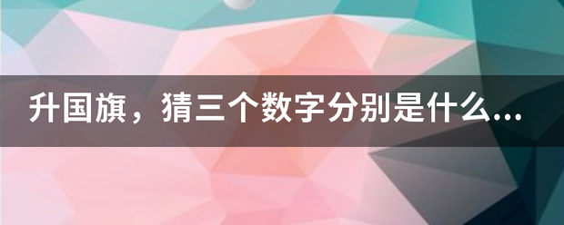 升国旗，猜三个数字分别是什么，数字可以重复，解释一下，谢谢