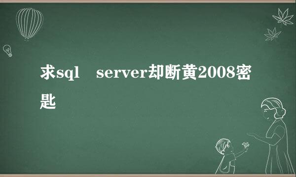 求sql server却断黄2008密匙