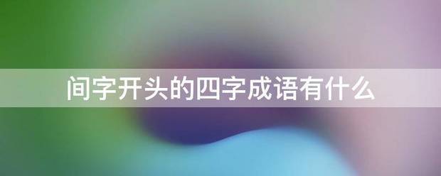 间字开头的四字成械格军促语有什么