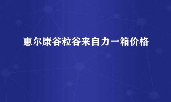 惠尔康谷粒谷来自力一箱价格