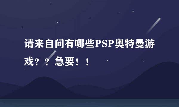 请来自问有哪些PSP奥特曼游戏？？急要！！