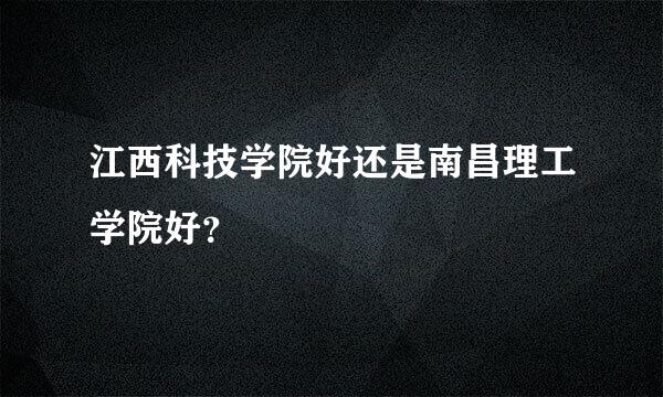 江西科技学院好还是南昌理工学院好？