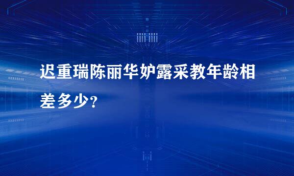 迟重瑞陈丽华妒露采教年龄相差多少？