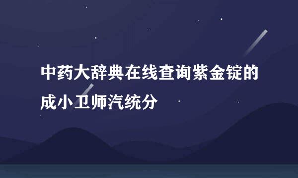 中药大辞典在线查询紫金锭的成小卫师汽统分