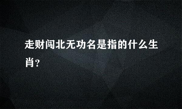 走财闯北无功名是指的什么生肖？