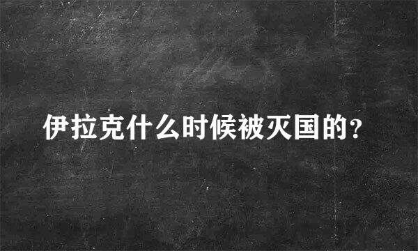 伊拉克什么时候被灭国的？