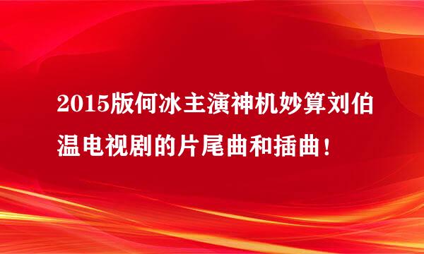 2015版何冰主演神机妙算刘伯温电视剧的片尾曲和插曲！