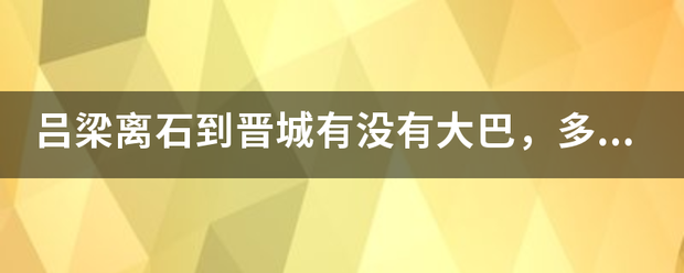 吕梁离石到晋城有来自没有大巴，多少钱的？