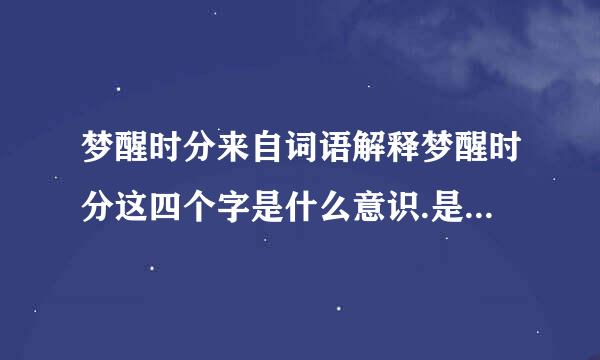 梦醒时分来自词语解释梦醒时分这四个字是什么意识.是个成语吧,