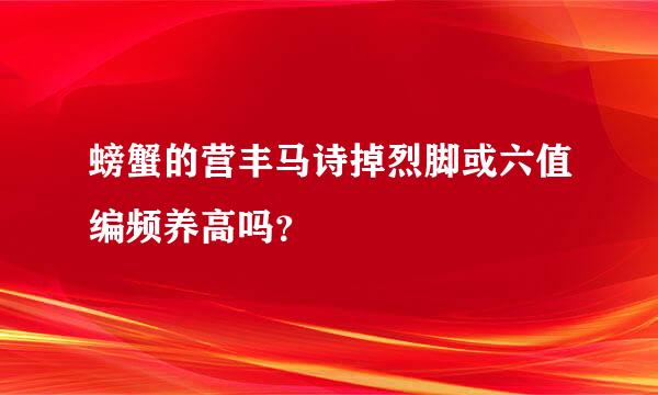 螃蟹的营丰马诗掉烈脚或六值编频养高吗？