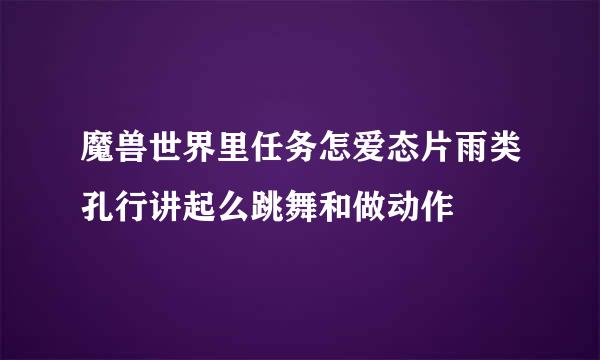 魔兽世界里任务怎爱态片雨类孔行讲起么跳舞和做动作