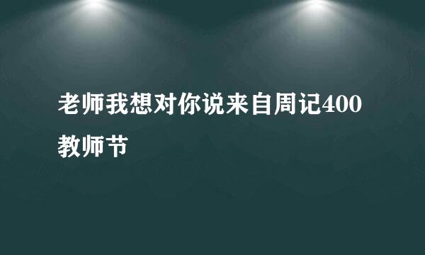 老师我想对你说来自周记400教师节