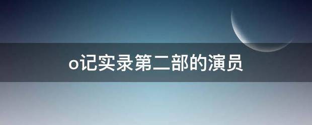 o记实录第二部的演员