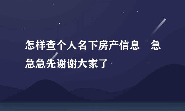 怎样查个人名下房产信息 急急急先谢谢大家了