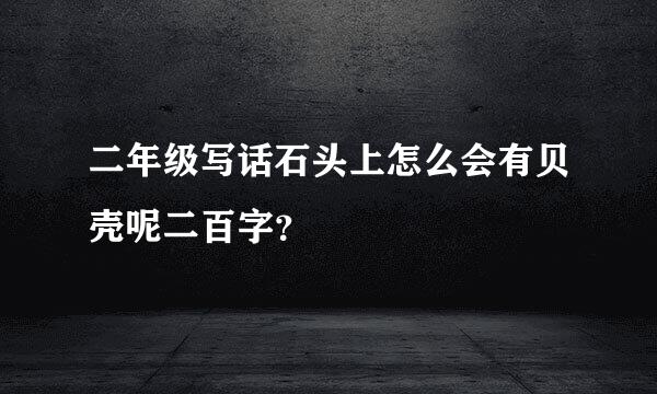 二年级写话石头上怎么会有贝壳呢二百字？