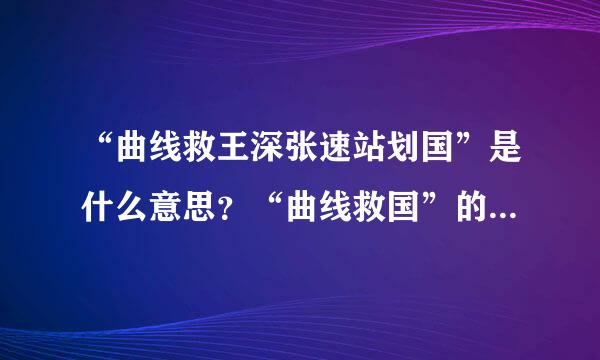 “曲线救王深张速站划国”是什么意思？“曲线救国”的近义词？