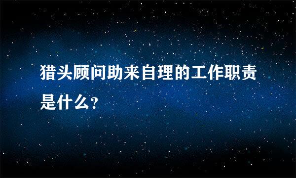 猎头顾问助来自理的工作职责是什么？