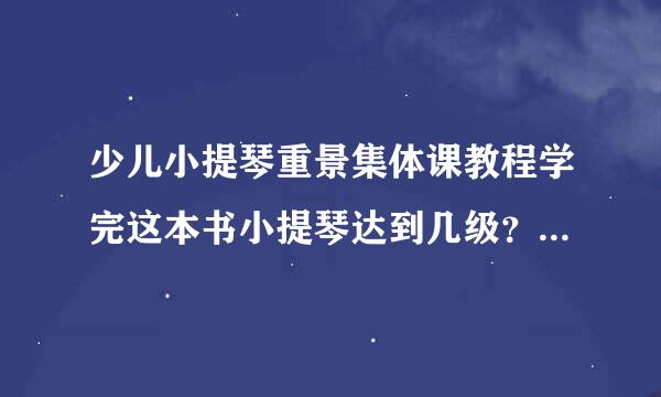 少儿小提琴重景集体课教程学完这本书小提琴达到几级？大约多少时间才能学完？