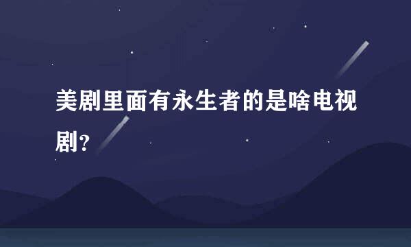 美剧里面有永生者的是啥电视剧？