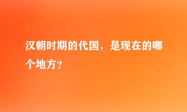 汉朝时期的代国，是现在的哪个地方？