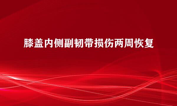 膝盖内侧副韧带损伤两周恢复