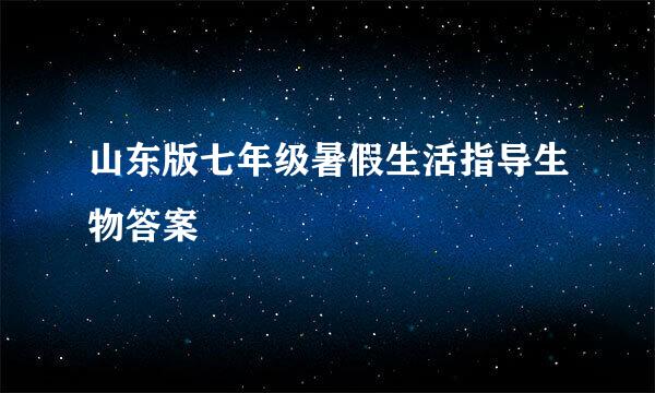 山东版七年级暑假生活指导生物答案