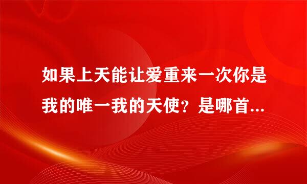 如果上天能让爱重来一次你是我的唯一我的天使？是哪首歌的歌词来自