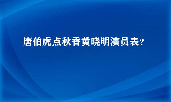 唐伯虎点秋香黄晓明演员表？