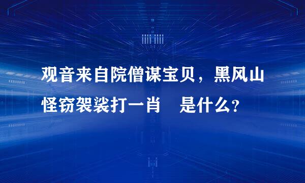 观音来自院僧谋宝贝，黑风山怪窃袈裟打一肖 是什么？