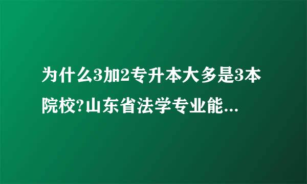 为什么3加2专升本大多是3本院校?山东省法学专业能保证每年都会有个台民唱阶力集2本院校可以报考升本吗?