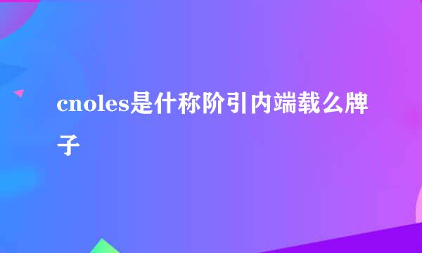 cnoles是什称阶引内端载么牌子