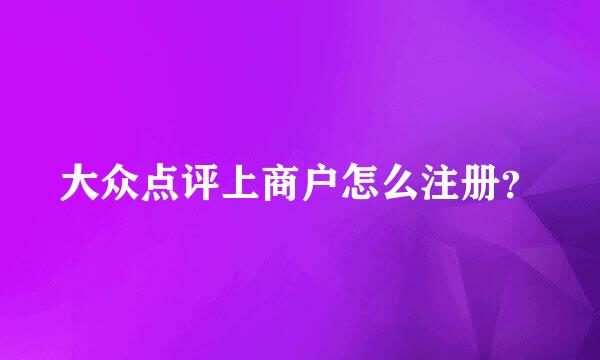 大众点评上商户怎么注册？