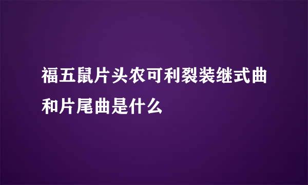 福五鼠片头农可利裂装继式曲和片尾曲是什么