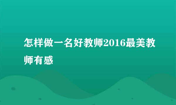 怎样做一名好教师2016最美教师有感