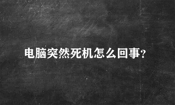 电脑突然死机怎么回事？